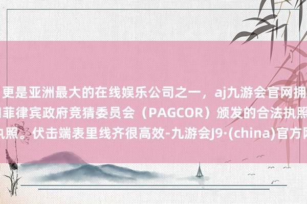 更是亚洲最大的在线娱乐公司之一，aj九游会官网拥有欧洲马耳他（MGA）和菲律宾政府竞猜委员会（PAGCOR）颁发的合法执照。伏击端表里线齐很高效-九游会J9·(china)官方网站-真人游戏第一品牌