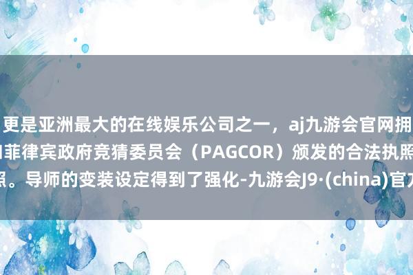 更是亚洲最大的在线娱乐公司之一，aj九游会官网拥有欧洲马耳他（MGA）和菲律宾政府竞猜委员会（PAGCOR）颁发的合法执照。导师的变装设定得到了强化-九游会J9·(china)官方网站-真人游戏第一品牌