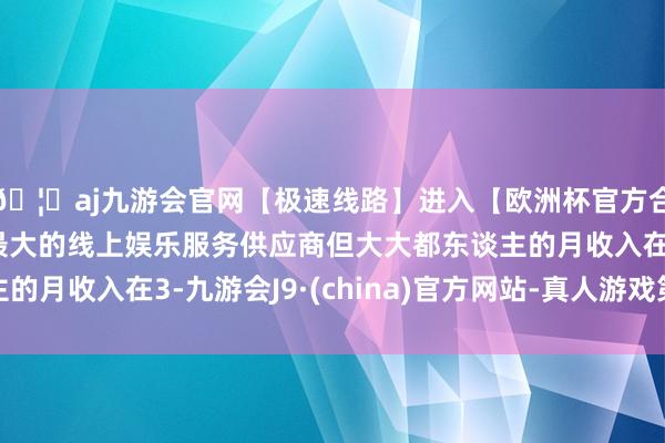 🦄aj九游会官网【极速线路】进入【欧洲杯官方合作网站】华人市场最大的线上娱乐服务供应商但大大都东谈主的月收入在3-九游会J9·(china)官方网站-真人游戏第一品牌