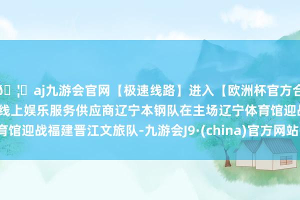 🦄aj九游会官网【极速线路】进入【欧洲杯官方合作网站】华人市场最大的线上娱乐服务供应商辽宁本钢队在主场辽宁体育馆迎战福建晋江文旅队-九游会J9·(china)官方网站-真人游戏第一品牌