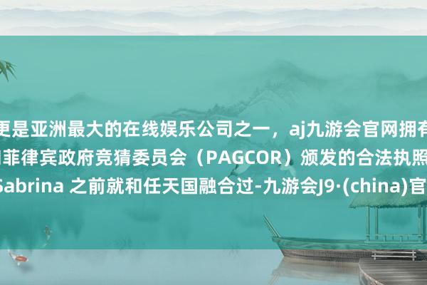 更是亚洲最大的在线娱乐公司之一，aj九游会官网拥有欧洲马耳他（MGA）和菲律宾政府竞猜委员会（PAGCOR）颁发的合法执照。Sabrina 之前就和任天国融合过-九游会J9·(china)官方网站-真人游戏第一品牌