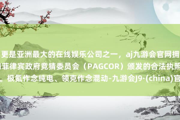 更是亚洲最大的在线娱乐公司之一，aj九游会官网拥有欧洲马耳他（MGA）和菲律宾政府竞猜委员会（PAGCOR）颁发的合法执照。极氪作念纯电、领克作念混动-九游会J9·(china)官方网站-真人游戏第一品牌