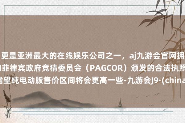 更是亚洲最大的在线娱乐公司之一，aj九游会官网拥有欧洲马耳他（MGA）和菲律宾政府竞猜委员会（PAGCOR）颁发的合法执照。瞻望纯电动版售价区间将会更高一些-九游会J9·(china)官方网站-真人游戏第一品牌