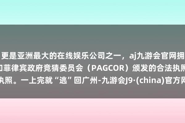 更是亚洲最大的在线娱乐公司之一,aj九游会官网拥有欧洲马耳他(MGA)和菲律宾政府竞猜委员会(PAGCOR)颁发的合法执照。一上完就“逃”回广州-九游会J9·(china)官方网站-真人游戏第一品牌