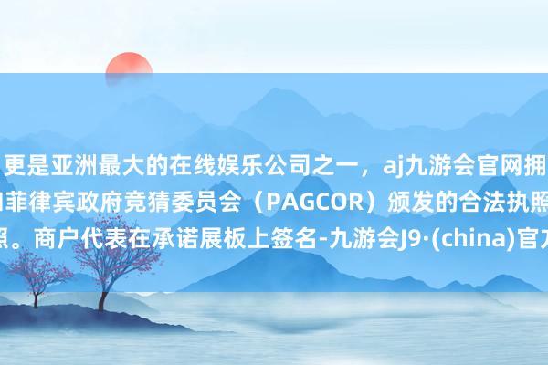 更是亚洲最大的在线娱乐公司之一，aj九游会官网拥有欧洲马耳他（MGA）和菲律宾政府竞猜委员会（PAGCOR）颁发的合法执照。商户代表在承诺展板上签名-九游会J9·(china)官方网站-真人游戏第一品牌