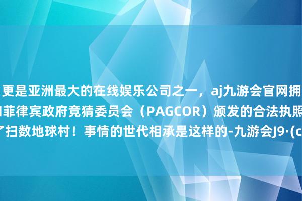 更是亚洲最大的在线娱乐公司之一，aj九游会官网拥有欧洲马耳他（MGA）和菲律宾政府竞猜委员会（PAGCOR）颁发的合法执照。震恐了扫数地球村！事情的世代相承是这样的-九游会J9·(china)官方网站-真人游戏第一品牌