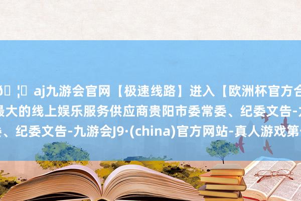 🦄aj九游会官网【极速线路】进入【欧洲杯官方合作网站】华人市场最大的线上娱乐服务供应商贵阳市委常委、纪委文告-九游会J9·(china)官方网站-真人游戏第一品牌