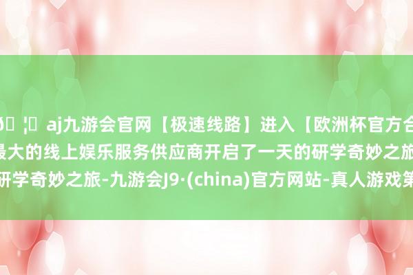 🦄aj九游会官网【极速线路】进入【欧洲杯官方合作网站】华人市场最大的线上娱乐服务供应商开启了一天的研学奇妙之旅-九游会J9·(china)官方网站-真人游戏第一品牌