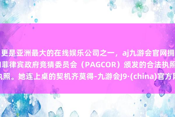 更是亚洲最大的在线娱乐公司之一，aj九游会官网拥有欧洲马耳他（MGA）和菲律宾政府竞猜委员会（PAGCOR）颁发的合法执照。她连上桌的契机齐莫得-九游会J9·(china)官方网站-真人游戏第一品牌