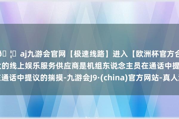 🦄aj九游会官网【极速线路】进入【欧洲杯官方合作网站】华人市场最大的线上娱乐服务供应商是机组东说念主员在通话中提议的揣摸-九游会J9·(china)官方网站-真人游戏第一品牌