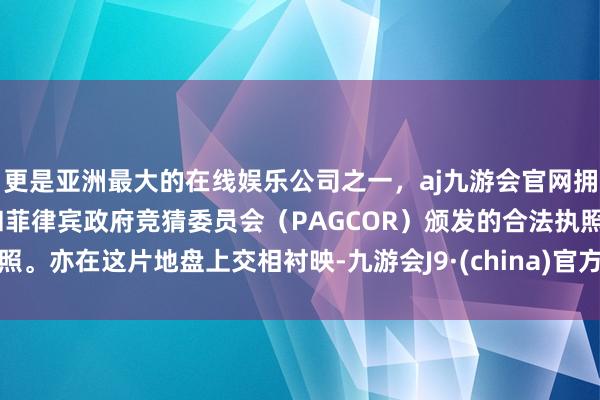 更是亚洲最大的在线娱乐公司之一，aj九游会官网拥有欧洲马耳他（MGA）和菲律宾政府竞猜委员会（PAGCOR）颁发的合法执照。亦在这片地盘上交相衬映-九游会J9·(china)官方网站-真人游戏第一品牌