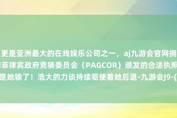 更是亚洲最大的在线娱乐公司之一，aj九游会官网拥有欧洲马耳他（MGA）和菲律宾政府竞猜委员会（PAGCOR）颁发的合法执照。看形势是她输了！浩大的力谈持续驱使着她后退-九游会J9·(china)官方网站-真人游戏第一品牌