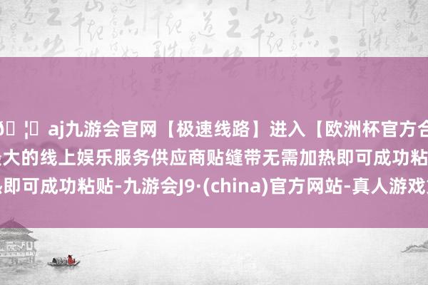 🦄aj九游会官网【极速线路】进入【欧洲杯官方合作网站】华人市场最大的线上娱乐服务供应商贴缝带无需加热即可成功粘贴-九游会J9·(china)官方网站-真人游戏第一品牌