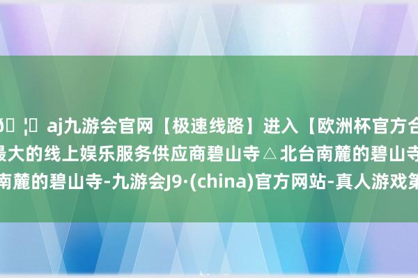 🦄aj九游会官网【极速线路】进入【欧洲杯官方合作网站】华人市场最大的线上娱乐服务供应商碧山寺△北台南麓的碧山寺-九游会J9·(china)官方网站-真人游戏第一品牌