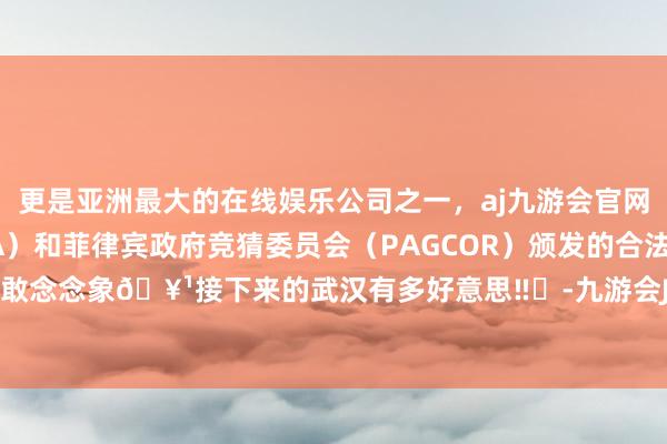 更是亚洲最大的在线娱乐公司之一，aj九游会官网拥有欧洲马耳他（MGA）和菲律宾政府竞猜委员会（PAGCOR）颁发的合法执照。几乎不敢念念象🥹接下来的武汉有多好意思‼️-九游会J9·(china)官方网站-真人游戏第一品牌