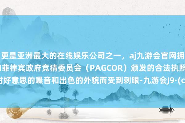 更是亚洲最大的在线娱乐公司之一，aj九游会官网拥有欧洲马耳他（MGA）和菲律宾政府竞猜委员会（PAGCOR）颁发的合法执照。因其甜好意思的嗓音和出色的外貌而受到刺眼-九游会J9·(china)官方网站-真人游戏第一品牌