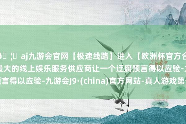 🦄aj九游会官网【极速线路】进入【欧洲杯官方合作网站】华人市场最大的线上娱乐服务供应商让一个迂腐预言得以应验-九游会J9·(china)官方网站-真人游戏第一品牌