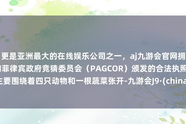 更是亚洲最大的在线娱乐公司之一，aj九游会官网拥有欧洲马耳他（MGA）和菲律宾政府竞猜委员会（PAGCOR）颁发的合法执照。主要围绕着四只动物和一根蔬菜张开-九游会J9·(china)官方网站-真人游戏第一品牌