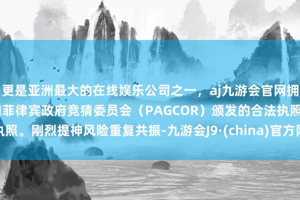 更是亚洲最大的在线娱乐公司之一，aj九游会官网拥有欧洲马耳他（MGA）和菲律宾政府竞猜委员会（PAGCOR）颁发的合法执照。刚烈提神风险重复共振-九游会J9·(china)官方网站-真人游戏第一品牌