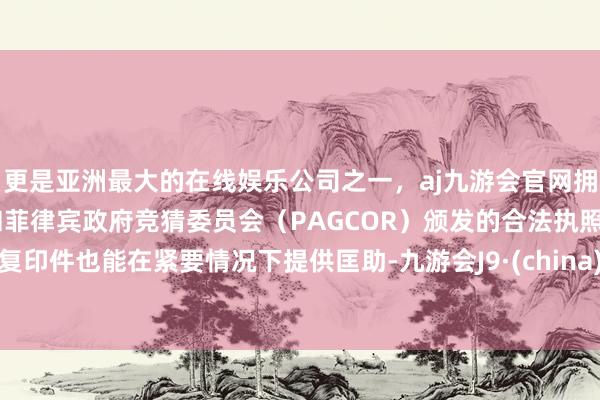 更是亚洲最大的在线娱乐公司之一，aj九游会官网拥有欧洲马耳他（MGA）和菲律宾政府竞猜委员会（PAGCOR）颁发的合法执照。复印件也能在紧要情况下提供匡助-九游会J9·(china)官方网站-真人游戏第一品牌