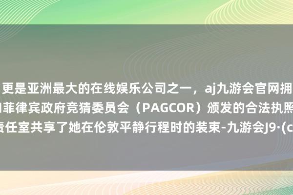 更是亚洲最大的在线娱乐公司之一，aj九游会官网拥有欧洲马耳他（MGA）和菲律宾政府竞猜委员会（PAGCOR）颁发的合法执照。还有责任室共享了她在伦敦平静行程时的装束-九游会J9·(china)官方网站-真人游戏第一品牌