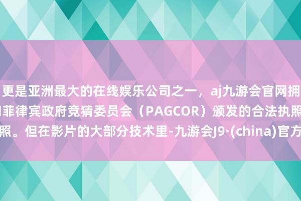 更是亚洲最大的在线娱乐公司之一，aj九游会官网拥有欧洲马耳他（MGA）和菲律宾政府竞猜委员会（PAGCOR）颁发的合法执照。但在影片的大部分技术里-九游会J9·(china)官方网站-真人游戏第一品牌