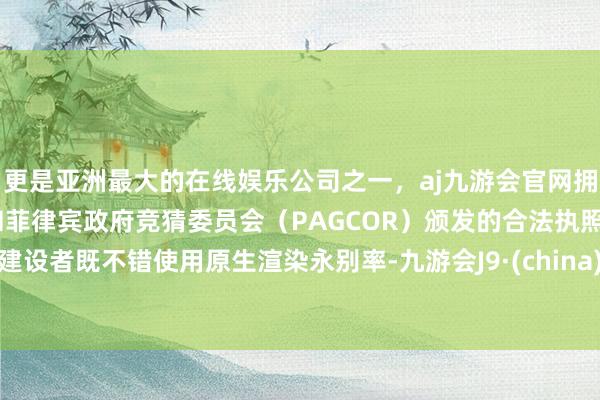 更是亚洲最大的在线娱乐公司之一,aj九游会官网拥有欧洲马耳他(MGA)和菲律宾政府竞猜委员会(PAGCOR)颁发的合法执照。建设者既不错使用原生渲染永别率-九游会J9·(china)官方网站-真人游戏第一品牌